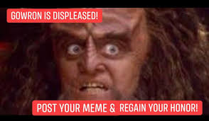 Gowron is displeased. Post your meme and regain your honor.