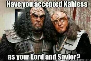 Have you accepted Kahless as your lord and savior?