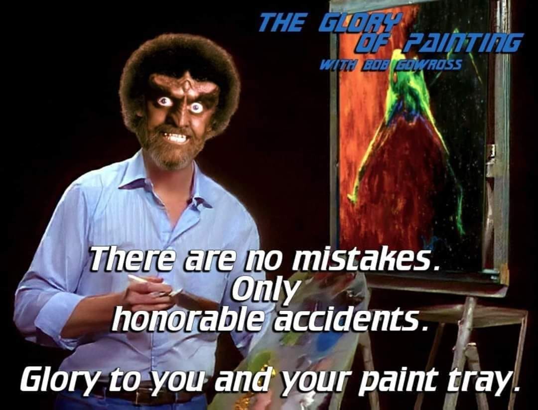 There are no mistakes, only honorable accidents. Glory to you and your paint tray.